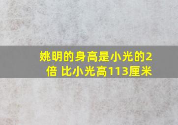 姚明的身高是小光的2倍 比小光高113厘米